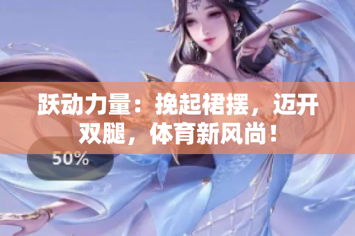 躍動力量：挽起裙擺，邁開雙腿，體育新風(fēng)尚！