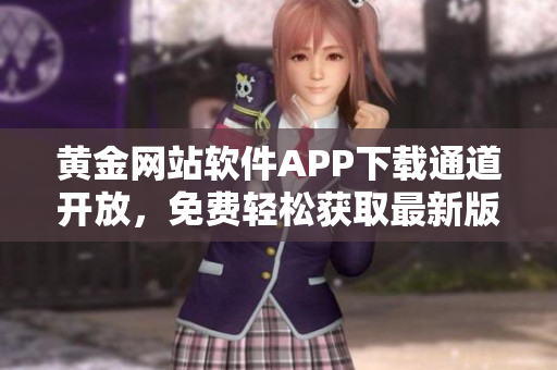 黃金網(wǎng)站軟件APP下載通道開放，免費輕松獲取最新版本