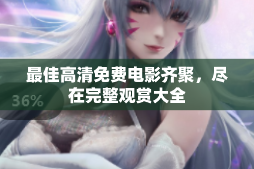 最佳高清免費(fèi)電影齊聚，盡在完整觀賞大全