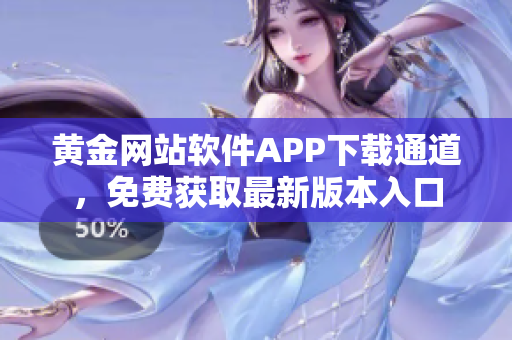 黃金網(wǎng)站軟件APP下載通道，免費(fèi)獲取最新版本入口