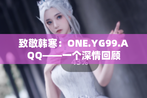 致敬韓寒：ONE.YG99.AQQ——一個(gè)深情回顧