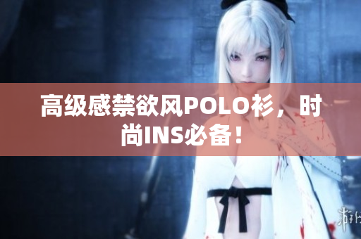 高級感禁欲風(fēng)POLO衫，時尚INS必備！