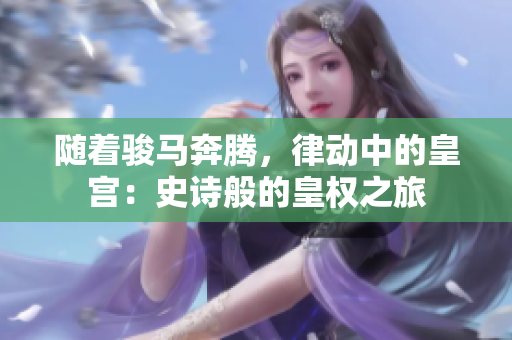 隨著駿馬奔騰，律動(dòng)中的皇宮：史詩(shī)般的皇權(quán)之旅