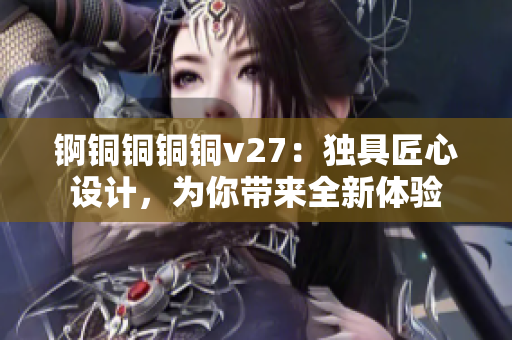 錒銅銅銅銅v27：獨具匠心設計，為你帶來全新體驗