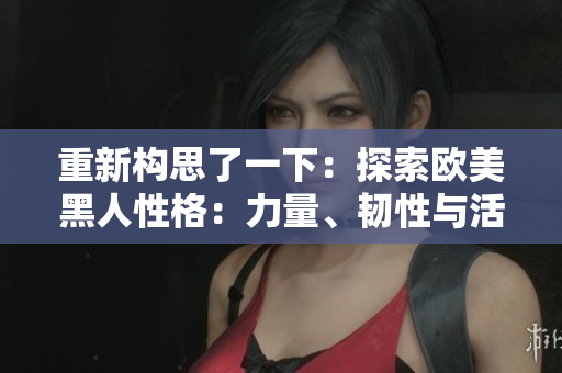 重新構(gòu)思了一下：探索歐美黑人性格：力量、韌性與活力的象征