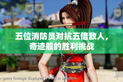 五位消防員對抗五倍敵人，奇跡般的勝利挑戰(zhàn)