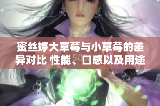 蜜絲婷大草莓與小草莓的差異對比 性能、口感以及用途的全面比較