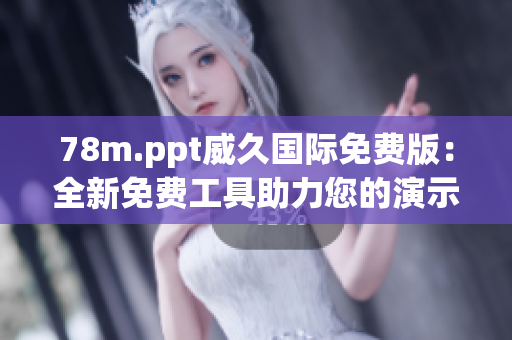 78m.ppt威久國(guó)際免費(fèi)版：全新免費(fèi)工具助力您的演示！