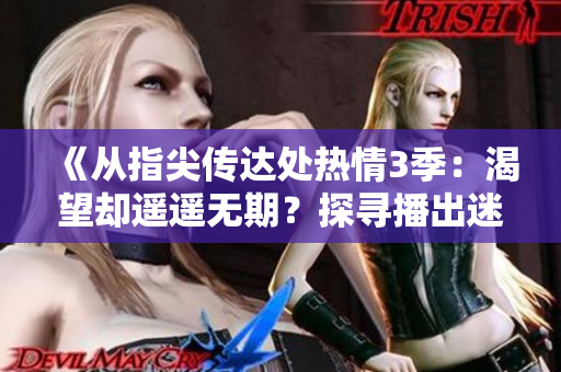 《從指尖傳達(dá)處熱情3季：渴望卻遙遙無(wú)期？探尋播出迷局》