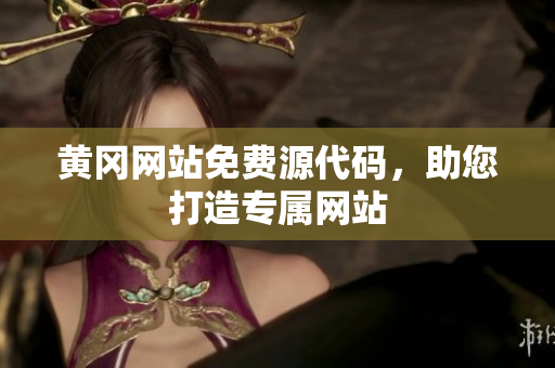 黃岡網(wǎng)站免費(fèi)源代碼，助您打造專(zhuān)屬網(wǎng)站