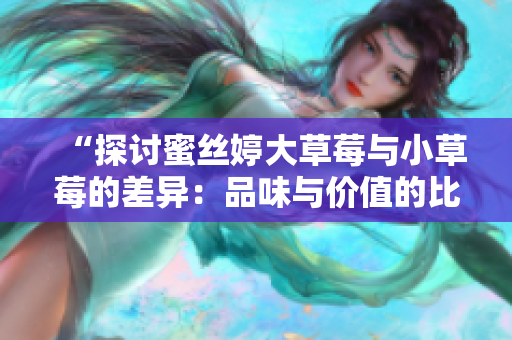 “探討蜜絲婷大草莓與小草莓的差異：品味與價(jià)值的比較”