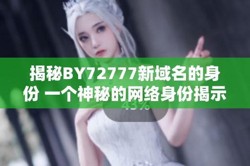 揭秘BY72777新域名的身份 一個神秘的網(wǎng)絡身份揭示