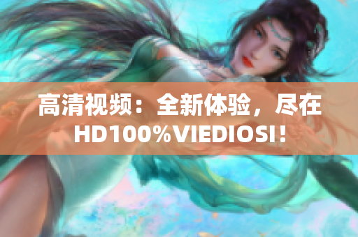 高清視頻：全新體驗，盡在HD100%VIEDIOSI！