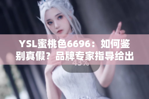YSL蜜桃色6696：如何鑒別真假？品牌專家指導給出一些建議