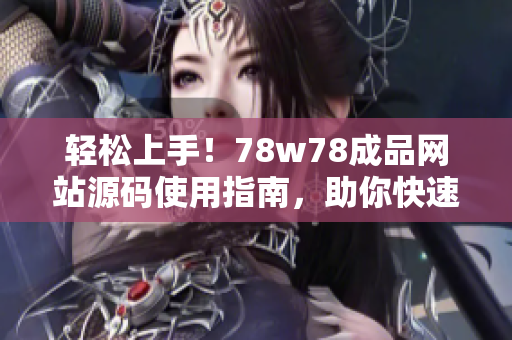 輕松上手！78w78成品網(wǎng)站源碼使用指南，助你快速打造個性化網(wǎng)站
