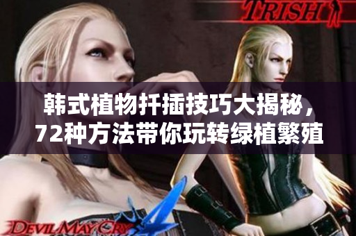 韓式植物扦插技巧大揭秘，72種方法帶你玩轉(zhuǎn)綠植繁殖