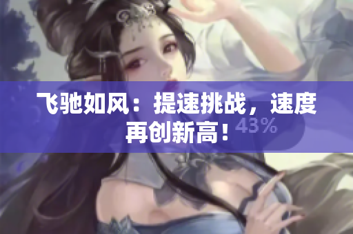飛馳如風(fēng)：提速挑戰(zhàn)，速度再創(chuàng)新高！