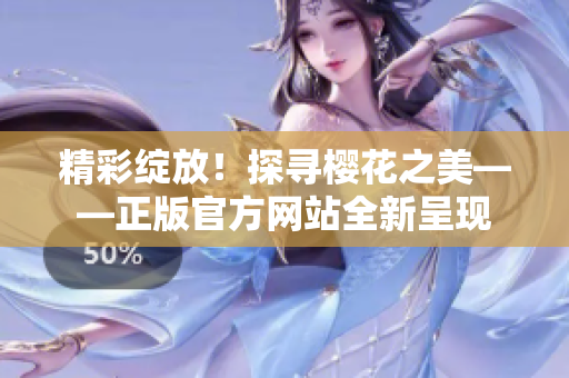 精彩綻放！探尋櫻花之美——正版官方網(wǎng)站全新呈現(xiàn)