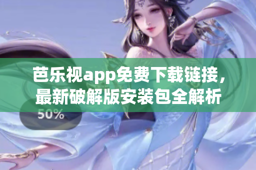 芭樂視app免費(fèi)下載鏈接，最新破解版安裝包全解析