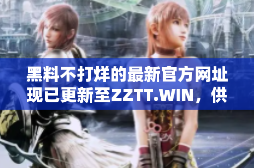 黑料不打烊的最新官方網(wǎng)址現(xiàn)已更新至ZZTT.WIN，供您隨時(shí)獲取最新爆料！
