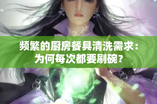頻繁的廚房餐具清洗需求：為何每次都要刷碗？