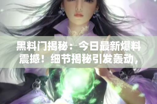 黑料門揭秘：今日最新爆料震撼！細(xì)節(jié)揭秘引發(fā)轟動，網(wǎng)友熱議不已！