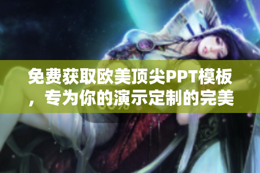 免費(fèi)獲取歐美頂尖PPT模板，專為你的演示定制的完美設(shè)計(jì)