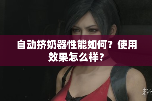 自動擠奶器性能如何？使用效果怎么樣？