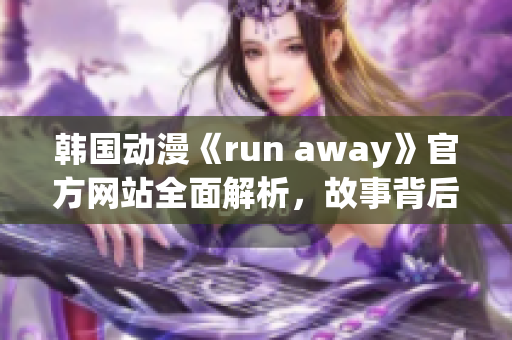 韓國動漫《run away》官方網(wǎng)站全面解析，故事背后的深層含義一覽無余