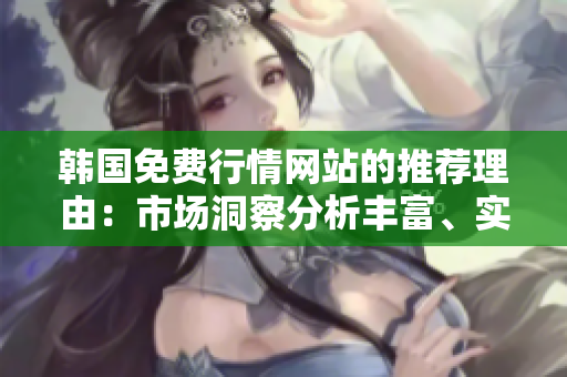 韓國免費行情網(wǎng)站的推薦理由：市場洞察分析豐富、實時數(shù)據(jù)準確、操作界面簡潔易用