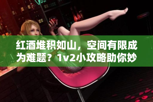 紅酒堆積如山，空間有限成為難題？1v2小攻略助你妙解困局