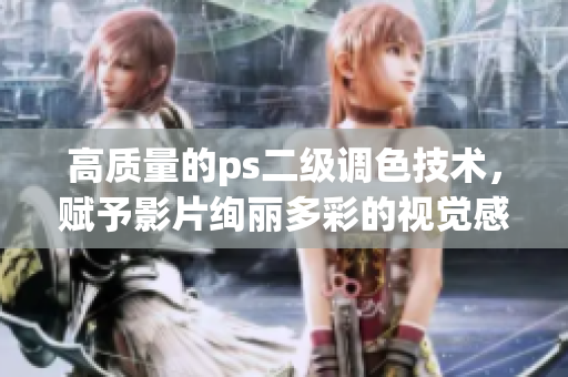 高質(zhì)量的ps二級調(diào)色技術(shù)，賦予影片絢麗多彩的視覺感受