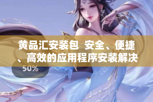 黃品匯安裝包  安全、便捷、高效的應(yīng)用程序安裝解決方案