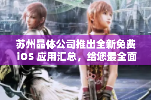 蘇州晶體公司推出全新免費(fèi) iOS 應(yīng)用匯總，給您最全面的體驗(yàn)！