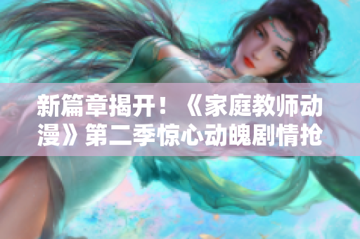 新篇章揭開(kāi)！《家庭教師動(dòng)漫》第二季驚心動(dòng)魄劇情搶先解密