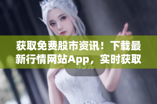 獲取免費(fèi)股市資訊！下載最新行情網(wǎng)站App，實(shí)時(shí)獲取股票價(jià)格、新聞和分析！