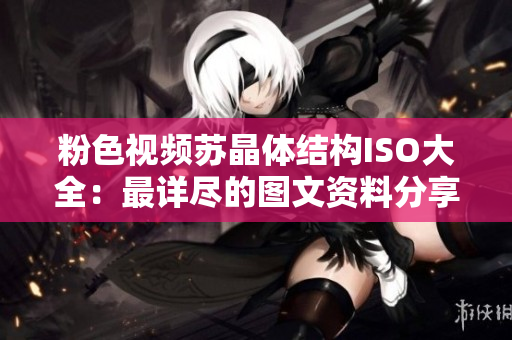 粉色視頻蘇晶體結構ISO大全：最詳盡的圖文資料分享