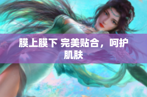 膜上膜下 完美貼合，呵護肌膚