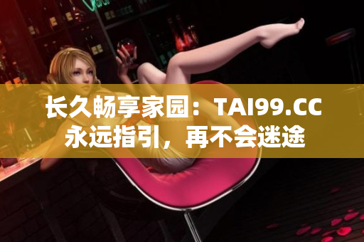 長久暢享家園：TAI99.CC 永遠指引，再不會迷途