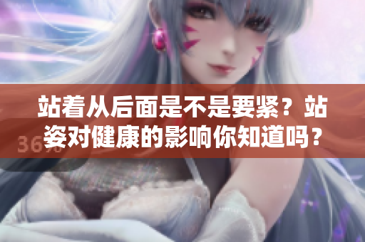 站著從后面是不是要緊？站姿對健康的影響你知道嗎？