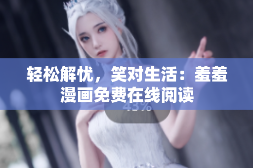 輕松解憂，笑對生活：羞羞漫畫免費在線閱讀