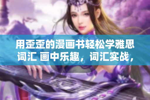 用歪歪的漫畫書輕松學(xué)雅思詞匯 畫中樂趣，詞匯實戰(zhàn)，輕松備考