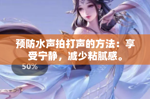 預防水聲拍打聲的方法：享受寧靜，減少粘膩感。