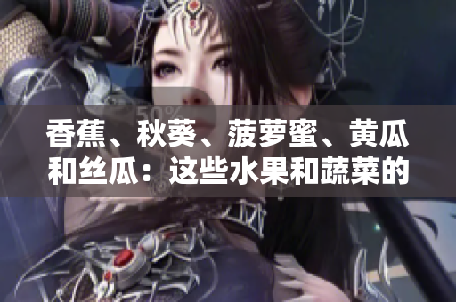 香蕉、秋葵、菠蘿蜜、黃瓜和絲瓜：這些水果和蔬菜的區(qū)別是什么？