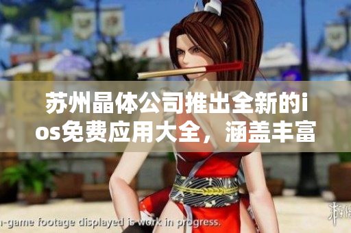 蘇州晶體公司推出全新的ios免費應用大全，涵蓋豐富功能，助您暢享無限樂趣
