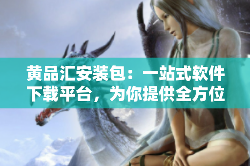 黃品匯安裝包：一站式軟件下載平臺(tái)，為你提供全方位服務(wù)