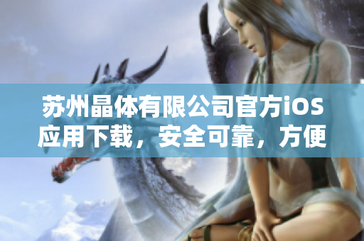 蘇州晶體有限公司官方iOS應(yīng)用下載，安全可靠，方便快捷