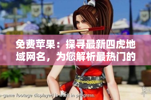免費(fèi)蘋(píng)果：探尋最新四虎地域網(wǎng)名，為您解析最熱門(mén)的訪問(wèn)方式