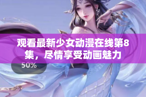 觀看最新少女動(dòng)漫在線第8集，盡情享受動(dòng)畫魅力