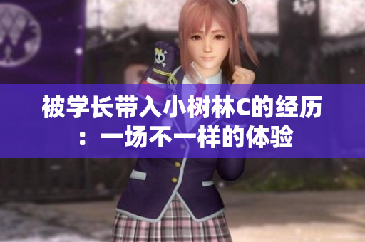 被學(xué)長(zhǎng)帶入小樹林C的經(jīng)歷：一場(chǎng)不一樣的體驗(yàn)